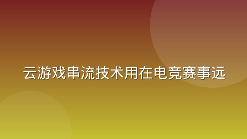 云游戏串流技术用在电竞赛事远程解说,实际到底能不能打